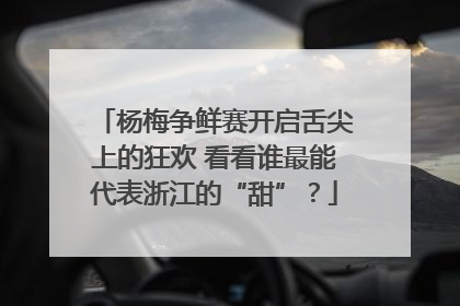 杨梅争鲜赛开启舌尖上的狂欢 看看谁最能代表浙江的“甜”？