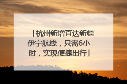 杭州新增直达新疆伊宁航线，只需6小时，实现便捷出行