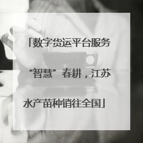 数字货运平台服务“智慧”春耕，江苏水产苗种销往全国