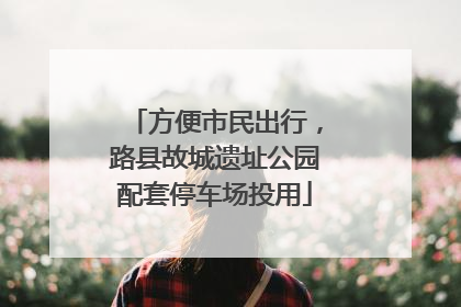 方便市民出行，路县故城遗址公园配套停车场投用