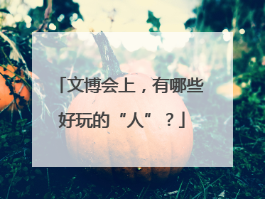 文博会上，有哪些好玩的“人”？