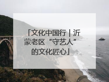 文化中国行｜沂蒙老区“守艺人”的文化匠心
