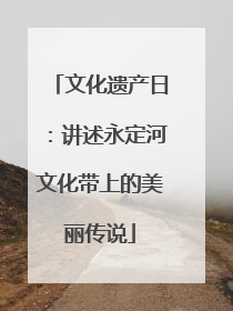 文化遗产日：讲述永定河文化带上的美丽传说