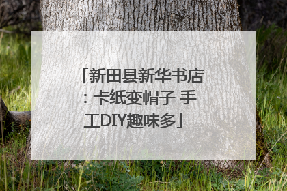 新田县新华书店：卡纸变帽子 手工DIY趣味多