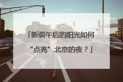 新疆午后的阳光如何“点亮”北京的夜？