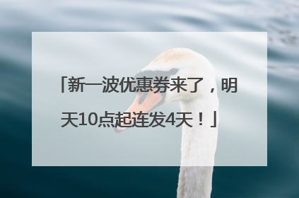新一波优惠券来了，明天10点起连发4天！
