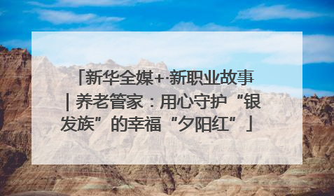新华全媒+·新职业故事｜养老管家：用心守护“银发族”的幸福“夕阳红”