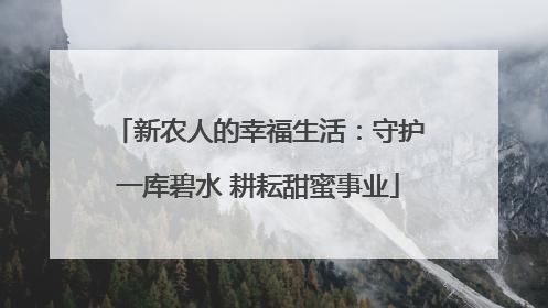 新农人的幸福生活：守护一库碧水 耕耘甜蜜事业