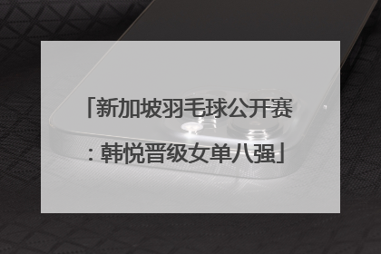 新加坡羽毛球公开赛：韩悦晋级女单八强