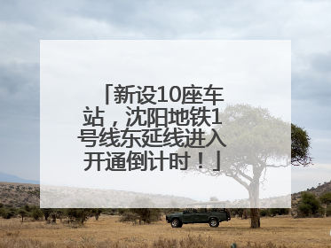 新设10座车站，沈阳地铁1号线东延线进入开通倒计时！