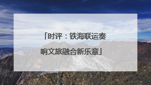 时评：铁海联运奏响文旅融合新乐章