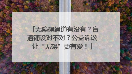 无障碍通道有没有？盲道铺设对不对？公益诉讼让“无碍”更有爱！