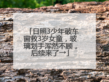 日照3少年破车窗救3岁女童，玻璃划手浑然不顾，后续来了→
