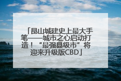 昆山城建史上最大手笔——城市之心启动打造！“最强县级市”将迎来升级版CBD