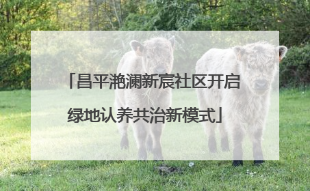 昌平滟澜新宸社区开启绿地认养共治新模式