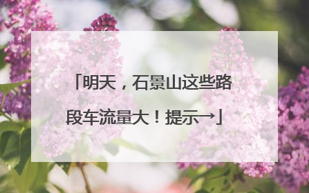 明天，石景山这些路段车流量大！提示→