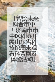智绘未来 科普市中！济南市市中区科协开展山东省科技馆周末观看科普剧及体验活动