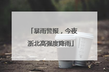 暴雨警报，今夜浙北高强度降雨