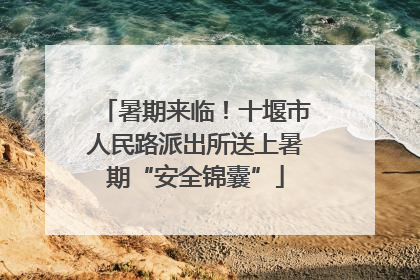 暑期来临！十堰市人民路派出所送上暑期“安全锦囊”