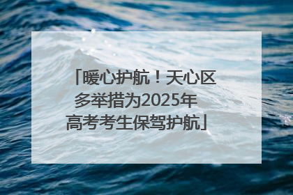 暖心护航！天心区多举措为2025年高考考生保驾护航