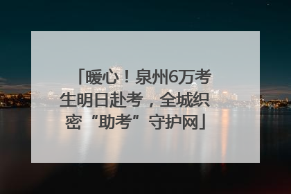 暖心！泉州6万考生明日赴考，全城织密“助考”守护网