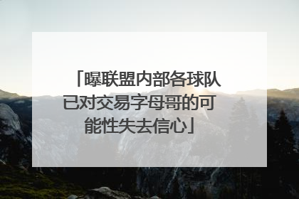 曝联盟内部各球队已对交易字母哥的可能性失去信心