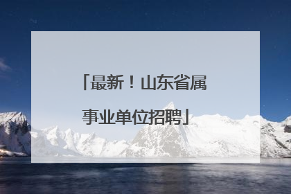 最新！山东省属事业单位招聘