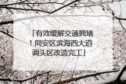 有效缓解交通拥堵！同安区滨海西大道调头区改造完工