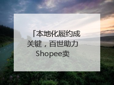 本地化履约成关键，百世助力Shopee卖家掘金东南亚