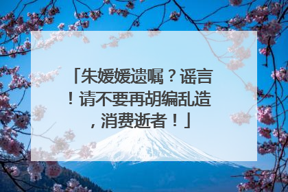 朱媛媛遗嘱？谣言！请不要再胡编乱造，消费逝者！