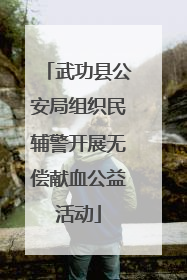 武功县公安局组织民辅警开展无偿献血公益活动