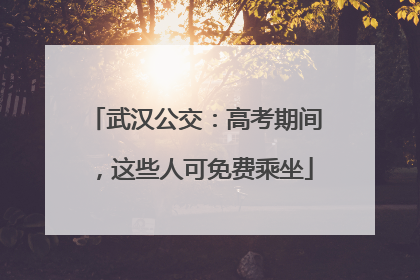 武汉公交：高考期间，这些人可免费乘坐