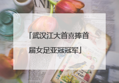 武汉江大首喜捧首届女足亚冠冠军