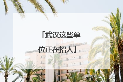 武汉这些单位正在招人