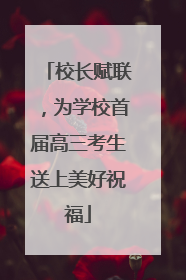 校长赋联，为学校首届高三考生送上美好祝福