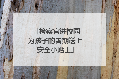 检察官进校园 为孩子的暑期送上安全小贴士