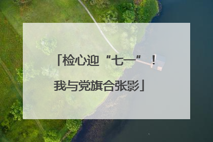 检心迎“七一”！我与党旗合张影