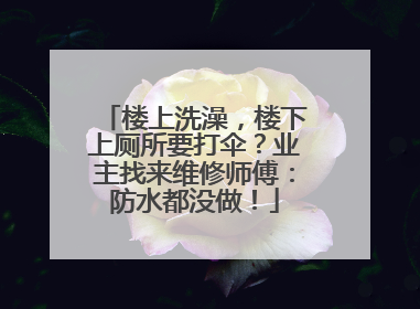 楼上洗澡，楼下上厕所要打伞？业主找来维修师傅：防水都没做！