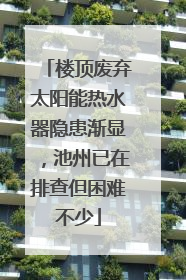 楼顶废弃太阳能热水器隐患渐显，池州已在排查但困难不少