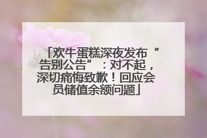 欢牛蛋糕深夜发布“告别公告”：对不起，深切痛悔致歉！回应会员储值余额问题