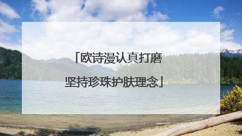 欧诗漫认真打磨 坚持珍珠护肤理念