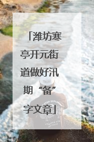 潍坊寒亭开元街道做好汛期“备”字文章