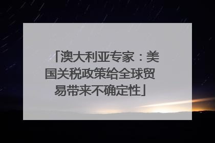 澳大利亚专家：美国关税政策给全球贸易带来不确定性