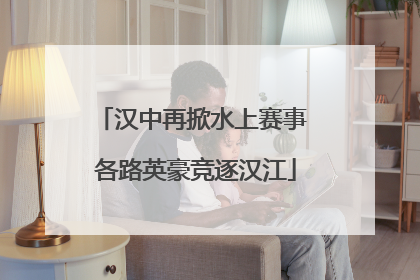 汉中再掀水上赛事 各路英豪竞逐汉江