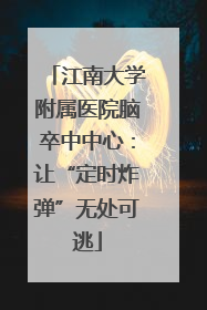 江南大学附属医院脑卒中中心：让“定时炸弹”无处可逃