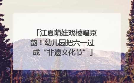 江夏萌娃戏楼唱京韵！幼儿园把六一过成“非遗文化节”