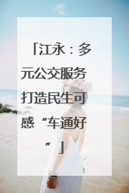 江永：多元公交服务打造民生可感“车通好”