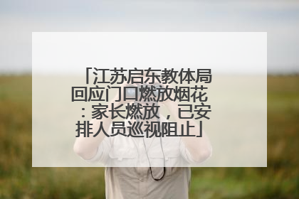 江苏启东教体局回应门口燃放烟花：家长燃放，已安排人员巡视阻止