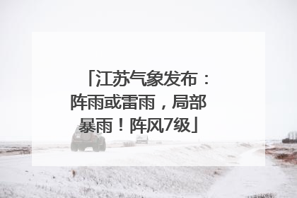 江苏气象发布：阵雨或雷雨，局部暴雨！阵风7级