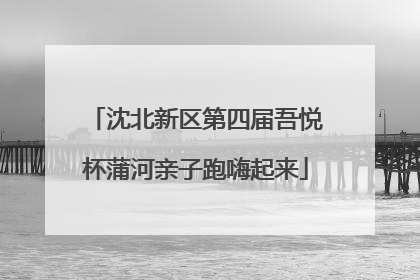 沈北新区第四届吾悦杯蒲河亲子跑嗨起来